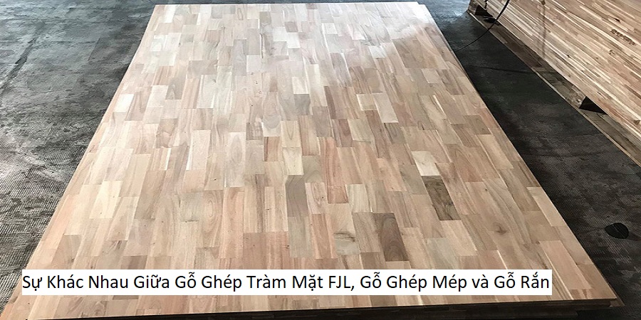 Sự Khác Nhau Giữa Gỗ Ghép Tràm Mặt FJL, Gỗ Ghép Mép và Gỗ Rắn